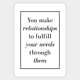 You make relationships to fulfill your needs through them - Spiritual Quotes Magnet